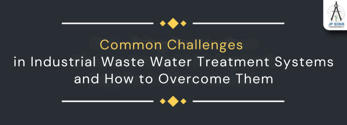 Common Challenges in Industrial Waste Water Treatment Systems and How to Overcome Them Image