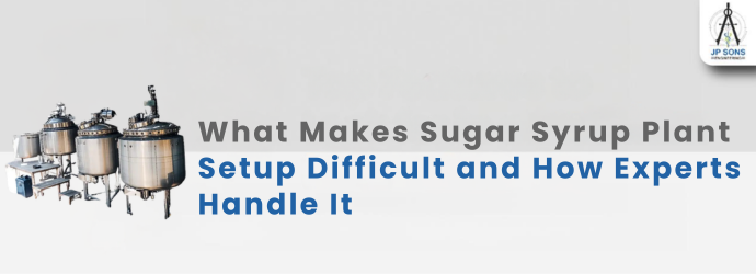What Makes Sugar Syrup Plant Setup Difficult and How Experts Handle It Image